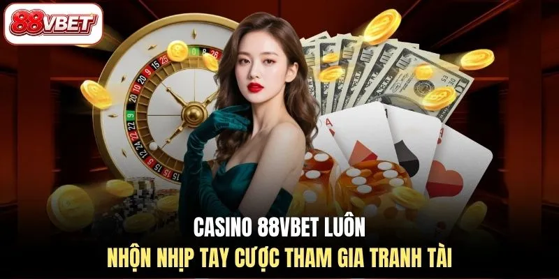 Casino 88VBET luôn nhộn nhịp tay cược tham gia tranh tài