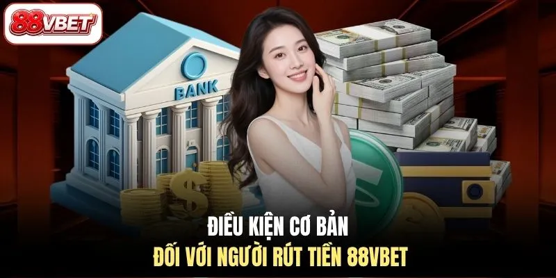 Điều kiện cơ bản đối với người rút tiền 88VBET