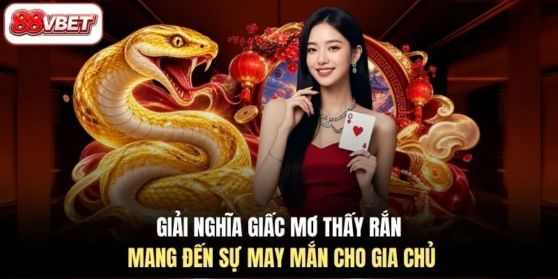 Giải nghĩa giấc mơ thấy rắn mang đến sự may mắn cho gia chủ