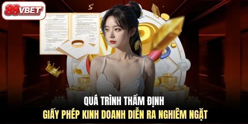 Quá trình thẩm định giấy phép kinh doanh diễn ra nghiêm ngặt