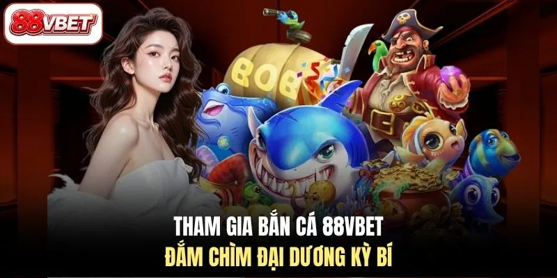 Tham gia bắn cá 88VBET đắm chìm đại dương kỳ bí